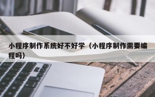 聊城小程序制作系统好不好学（小程序制作需要编程吗）