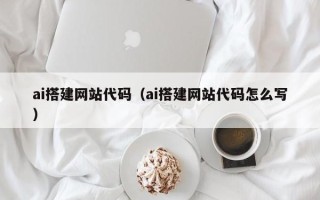 聊城ai搭建网站代码（ai搭建网站代码怎么写）