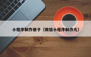 聊城小程序制作册子（微信小程序制作凡）