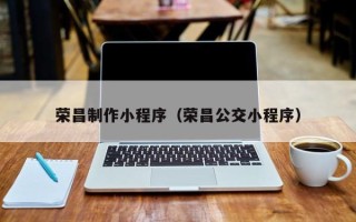 聊城荣昌制作小程序（荣昌公交小程序）