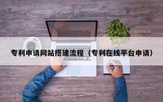 聊城专利申请网站搭建流程（专利在线平台申请）