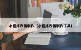 聊城小程序表情制作（小程序表情制作工具）