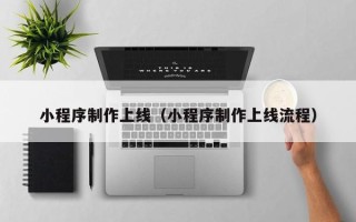 聊城小程序制作上线（小程序制作上线流程）