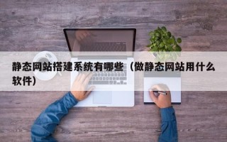 聊城静态网站搭建系统有哪些（做静态网站用什么软件）
