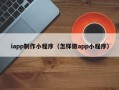 聊城iapp制作小程序（怎样做app小程序）