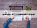 聊城电白小程序制作（小白如何制作小程序）