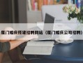 聊城厦门婚庆搭建招聘网站（厦门婚庆公司招聘）