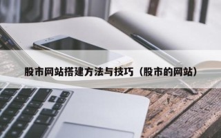 聊城股市网站搭建方法与技巧（股市的网站）