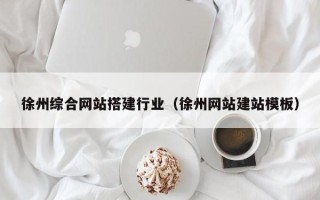 聊城徐州综合网站搭建行业（徐州网站建站模板）
