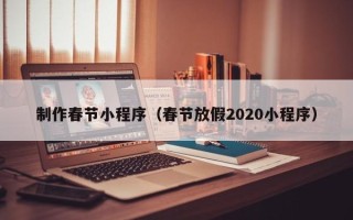 聊城制作春节小程序（春节放假2020小程序）