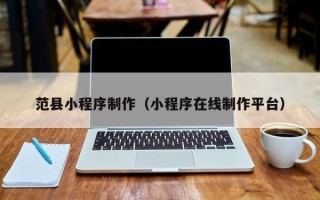 聊城范县小程序制作（小程序在线制作平台）