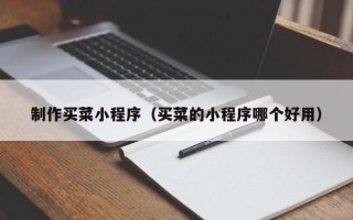 聊城制作买菜小程序（买菜的小程序哪个好用）